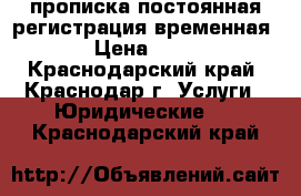 прописка постоянная регистрация временная › Цена ­ 10 - Краснодарский край, Краснодар г. Услуги » Юридические   . Краснодарский край